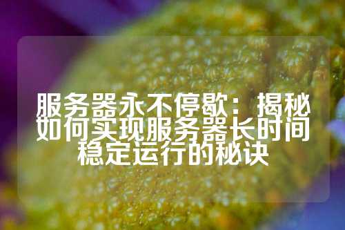 服务器永不停歇：揭秘如何实现服务器长时间稳定运行的秘诀