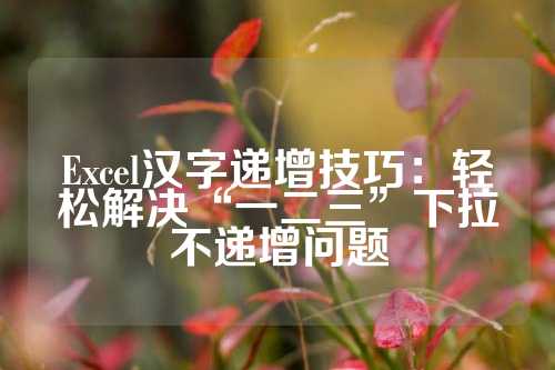 Excel汉字递增技巧：轻松解决“一二三”下拉不递增问题