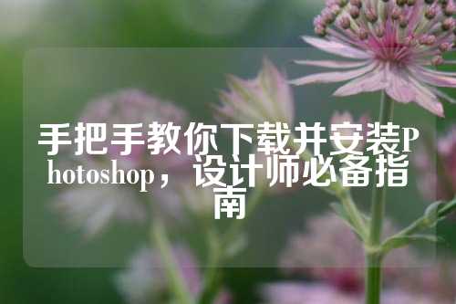 手把手教你下载并安装Photoshop，设计师必备指南