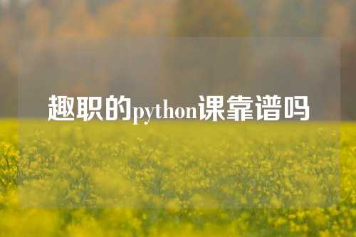 趣职的python课靠谱吗