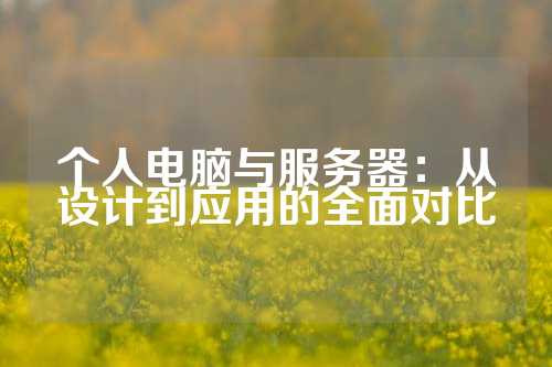 个人电脑与服务器：从设计到应用的全面对比