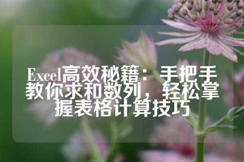 Excel高效秘籍：手把手教你求和数列，轻松掌握表格计算技巧