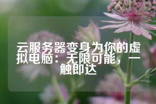 云服务器变身为你的虚拟电脑：无限可能，一触即达