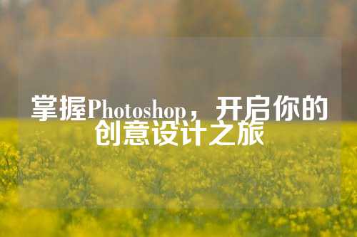 掌握Photoshop，开启你的创意设计之旅