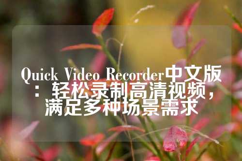 Quick Video Recorder中文版：轻松录制高清视频，满足多种场景需求