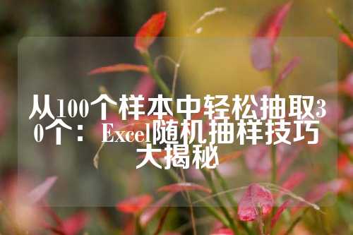 从100个样本中轻松抽取30个：Excel随机抽样技巧大揭秘