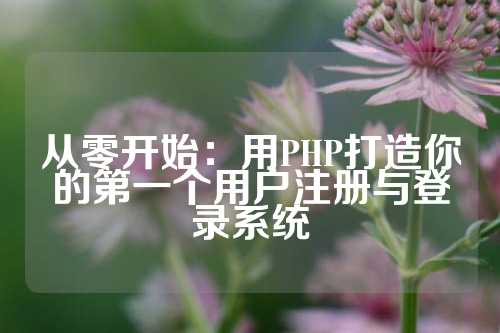 从零开始：用PHP打造你的第一个用户注册与登录系统