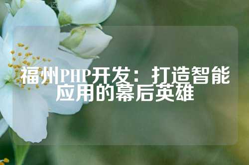 福州PHP开发：打造智能应用的幕后英雄