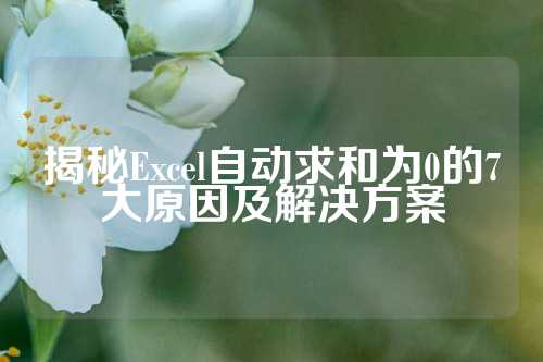 揭秘Excel自动求和为0的7大原因及解决方案