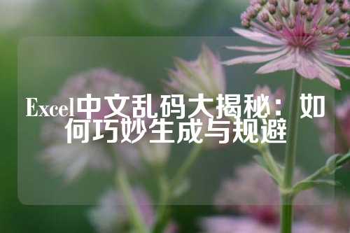 Excel中文乱码大揭秘：如何巧妙生成与规避