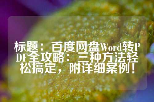 标题：百度网盘Word转PDF全攻略：三种方法轻松搞定，附详细案例！