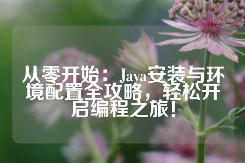 从零开始：Java安装与环境配置全攻略，轻松开启编程之旅！