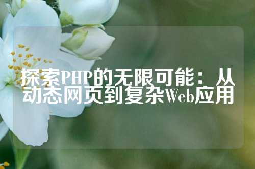 探索PHP的无限可能：从动态网页到复杂Web应用