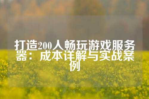 打造200人畅玩游戏服务器：成本详解与实战案例