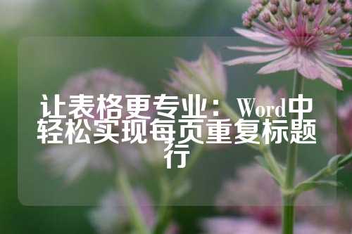 让表格更专业：Word中轻松实现每页重复标题行