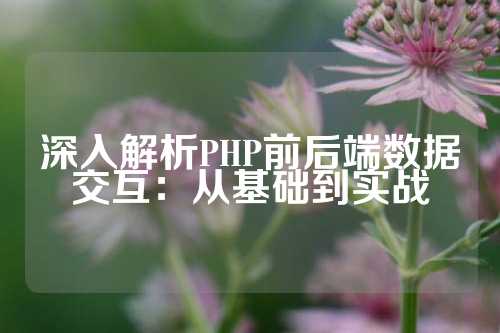 深入解析PHP前后端数据交互：从基础到实战