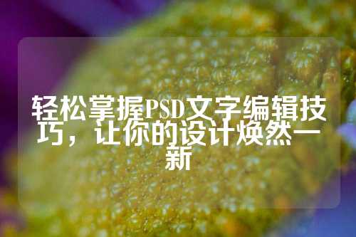 轻松掌握PSD文字编辑技巧，让你的设计焕然一新