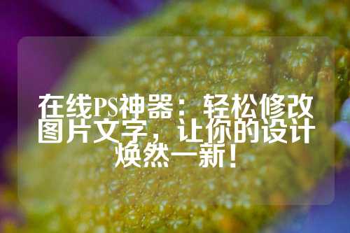 在线PS神器：轻松修改图片文字，让你的设计焕然一新！