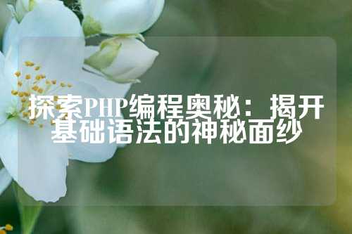 探索PHP编程奥秘：揭开基础语法的神秘面纱