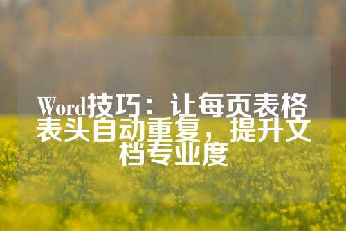 Word技巧：让每页表格表头自动重复，提升文档专业度