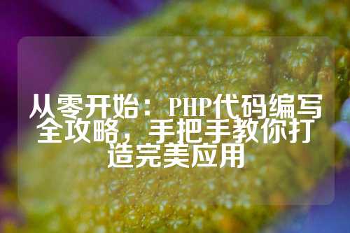 从零开始：PHP代码编写全攻略，手把手教你打造完美应用