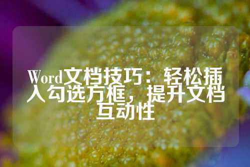 Word文档技巧：轻松插入勾选方框，提升文档互动性