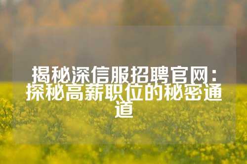 揭秘深信服招聘官网：探秘高薪职位的秘密通道