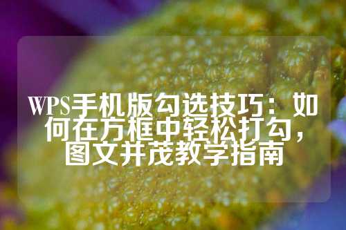 WPS手机版勾选技巧：如何在方框中轻松打勾，图文并茂教学指南