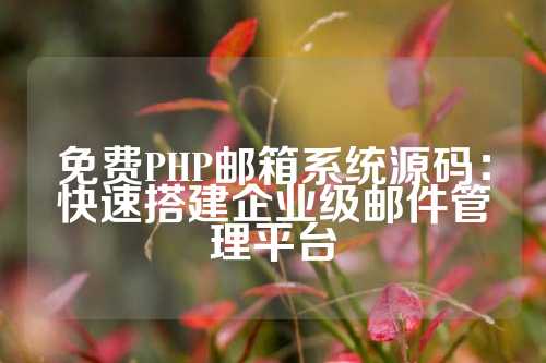 免费PHP邮箱系统源码：快速搭建企业级邮件管理平台