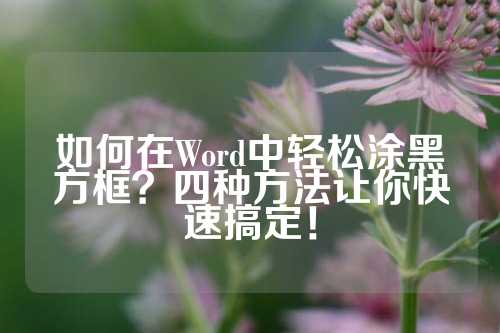 如何在Word中轻松涂黑方框？四种方法让你快速搞定！