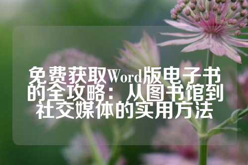 免费获取Word版电子书的全攻略：从图书馆到社交媒体的实用方法