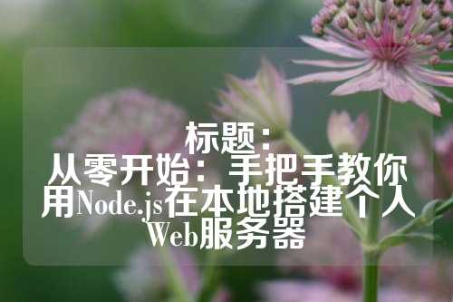 标题：
从零开始：手把手教你用Node.js在本地搭建个人Web服务器