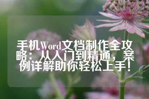 手机Word文档制作全攻略：从入门到精通，案例详解助你轻松上手！