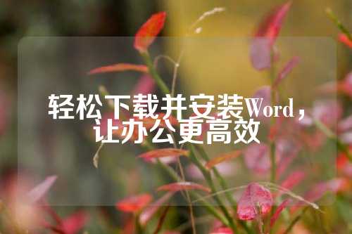 轻松下载并安装Word，让办公更高效