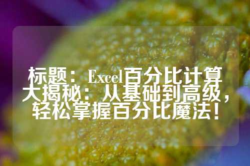 标题：Excel百分比计算大揭秘：从基础到高级，轻松掌握百分比魔法！